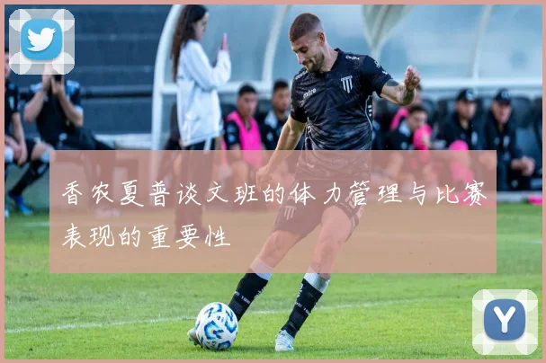 香农夏普谈文班的体力管理与比赛表现的重要性