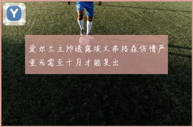 爱尔兰主帅透露埃文弗格森伤情严重或需至十月才能复出