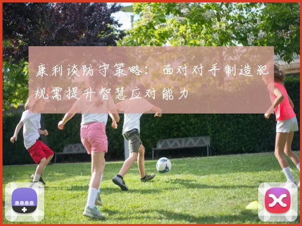 康利谈防守策略：面对对手制造犯规需提升智慧应对能力