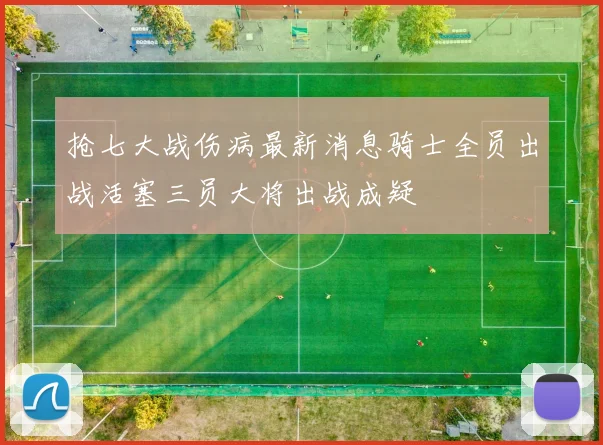 抢七大战伤病最新消息骑士全员出战活塞三员大将出战成疑