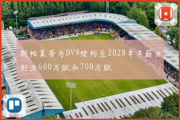 斯帕莱蒂与DV9续约至2028年年薪分别为600万欧和700万欧