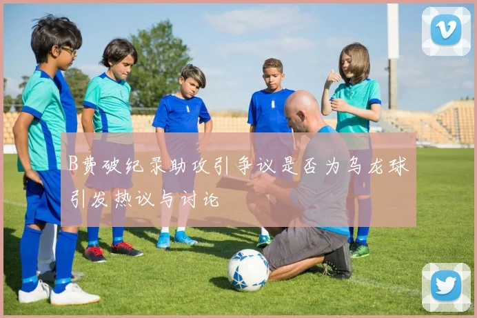 B费破纪录助攻引争议是否为乌龙球引发热议与讨论