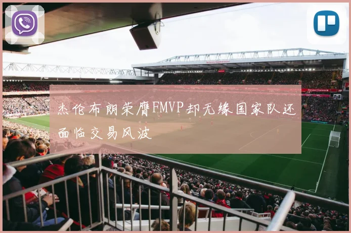 杰伦布朗荣膺FMVP却无缘国家队还面临交易风波