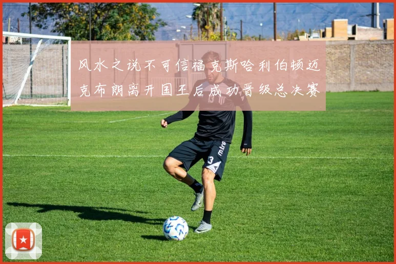风水之说不可信福克斯哈利伯顿迈克布朗离开国王后成功晋级总决赛