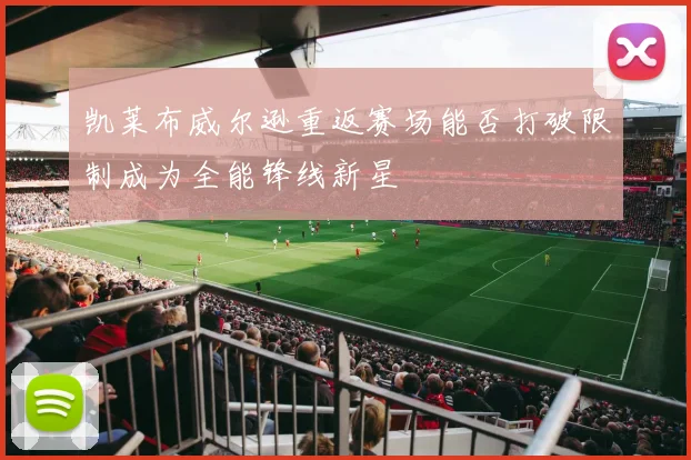 凯莱布威尔逊重返赛场能否打破限制成为全能锋线新星