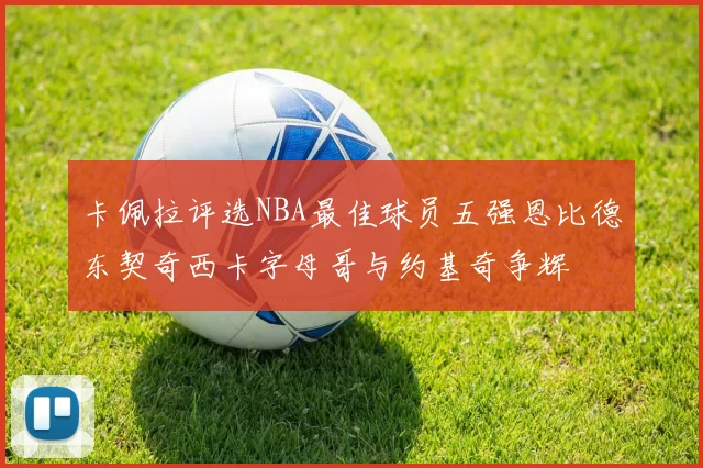卡佩拉评选NBA最佳球员五强恩比德东契奇西卡字母哥与约基奇争辉